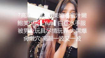 ?高潮盛宴? 最美媚态蜜汁嫩鲍美少女▌Yua▌白丝水手服 被男友玩具尽情玩弄 大屌爆肏嫩穴 高潮一波又一波