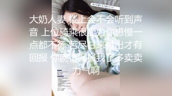 大奶人妻 楼上会不会听到声音 上位骑乘很卖力你想慢一点都不行 苦尽甘来付出才有回报 你就得回报我了多卖卖力气啊