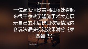 一位高颜值欧美网红私处看起来很干净做了隆胸手术大方展示自己的术后伤口恢复情况内容玩法很多视觉效果满分《第四彈 (9)