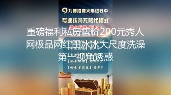 重磅福利私房售价200元秀人网极品网红田冰冰大尺度洗澡第一视角诱惑