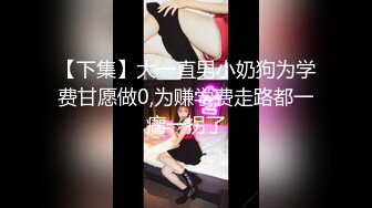 【下集】大一直男小奶狗为学费甘愿做0,为赚学费走路都一瘸一拐了