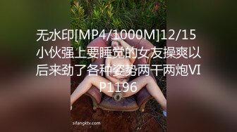 无水印[MP4/1000M]12/15 小伙强上要睡觉的女友操爽以后来劲了各种姿势两干两炮VIP1196