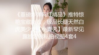 《重磅炸弹网红精品》推特惊艳宝藏女孩，极品长腿天然白虎美少女【小青茗】最新罕见露脸定制私拍视图4套4