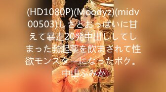 (HD1080P)(Moodyz)(midv00503)しさとおっぱいに甘えて暴走20発中出ししてしまった勃起薬を飲まされて性欲モンスターになったボク。 中山ふみか