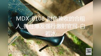 MDX-0108_财色兼收的合租人_兽性爆发强行激射官网-白若冰