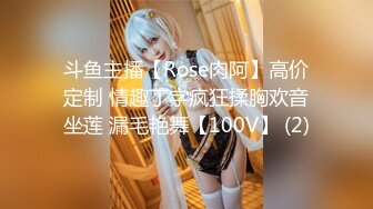 斗鱼主播【Rose肉阿】高价定制 情趣丁字疯狂揉胸欢音坐莲 漏毛艳舞【100V】 (2)