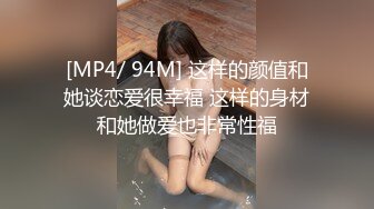 [MP4/ 94M] 这样的颜值和她谈恋爱很幸福 这样的身材和她做爱也非常性福