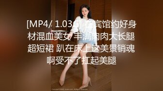 [MP4/ 1.03G] 在宾馆约好身材混血美女 丰满肉肉大长腿超短裙 趴在床上这美景销魂啊受不了扛起美腿