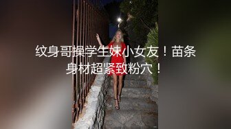 纹身哥操学生妹小女友！苗条身材超紧致粉穴！