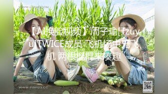 【AI换脸视频】周子瑜[Tzuyu]TWICE成员 飞机场中无飞机 两根棍棍来凑趣