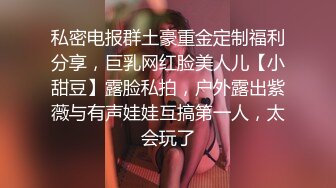 私密电报群土豪重金定制福利分享，巨乳网红脸美人儿【小甜豆】露脸私拍，户外露出紫薇与有声娃娃互搞第一人，太会玩了