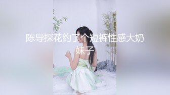 陈导探花约了个短裤性感大奶妹子