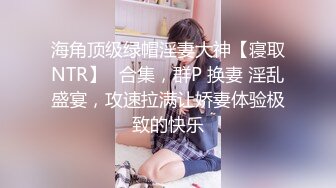 海角顶级绿帽淫妻大神【寝取NTR】✅合集，群P 换妻 淫乱盛宴，攻速拉满让娇妻体验极致的快乐