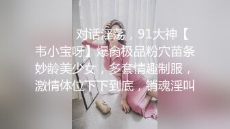 ⚫️⚫️对话淫荡，91大神【韦小宝呀】爆肏极品粉穴苗条妙龄美少女，多套情趣制服，激情体位下下到底，销魂淫叫