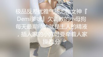 极品反差优雅气质尤物女神『Demi爹咪』欠调教的小母狗每天最期待的就是主人的精液，插人家的小穴时要牵着人家操21分