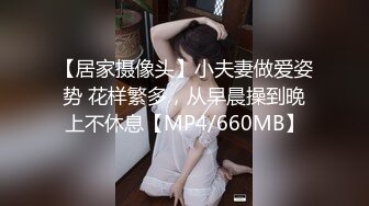 【居家摄像头】小夫妻做爱姿势 花样繁多，从早晨操到晚上不休息【MP4/660MB】