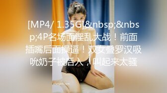 [MP4/ 1.35G]&nbsp;&nbsp;4P名场面淫乱大战！前面插嘴后面操逼！双女叠罗汉吸吮奶子被后入，叫起来太骚