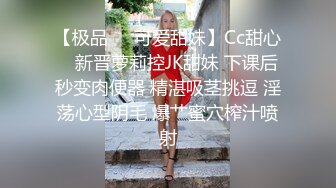 【极品❤️可爱甜妹】Cc甜心✨ 新晋萝莉控JK甜妹 下课后秒变肉便器 精湛吸茎挑逗 淫荡心型阴毛 爆艹蜜穴榨汁喷射