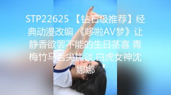 STP22625 【钻石级推荐】经典动漫改编 《哆啦AV梦》让静香欲罢不能的生日茎喜 青梅竹马舌尖焦谈 白虎女神沈娜娜