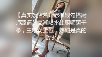 【真实饭店熟妇老板娘勾搭厨师舔逼】高潮喷水让厨师舔干净，主动女上位，熟妇是真的败火