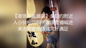 【夜场淫乱盛宴】少妇约附近人小伙相约厕所撒尿直播喊进来无套啪啪插骚穴好满足