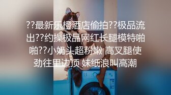 ??最新乐橙酒店偷拍??极品流出??约操极品网红长腿模特啪啪??小奶头超粉嫩 高叉腿使劲往里边顶 妹纸浪叫高潮