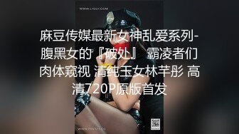 麻豆传媒最新女神乱爱系列-腹黑女的『破处』 霸凌者们肉体窥视 清纯玉女林芊彤 高清720P原版首发