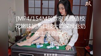 [MP4/154MB]泄密高颜值校花嫩妹娴熟口技大口深喉含奶女上骚浪激战