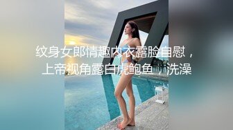 纹身女郎情趣内衣露脸自慰，上帝视角露白虎鲍鱼，洗澡