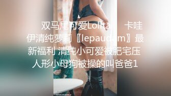 ❤️双马尾可爱Lolita❤️卡哇伊清纯萝莉〖lepaudam〗最新福利 清纯小可爱被肥宅压 人形小母狗被操的叫爸爸1