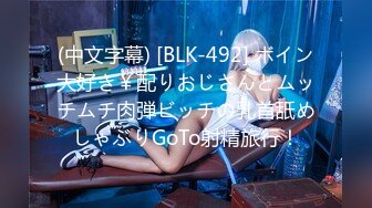 (中文字幕) [BLK-492] ボイン大好き￥配りおじさんとムッチムチ肉弾ビッチの乳首舐めしゃぶりGoTo射精旅行！