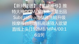 【新片速遞】【重磅推荐】推特大神DOM-窒息高质量出品 Sub白领小a肉便器洗脑升级 按摩棒自慰炮机高速插入欲望直线上头[192MB/MP4/00:16:19]