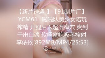 【新片速遞 】【91制片厂】 YCM61✨啦啦队美少女陪玩榨精 开腿后入超湿窄穴 爽到干出白浆 软糯蜜鲍吸茎榨射 李依依[892MB/MP4/25:53]