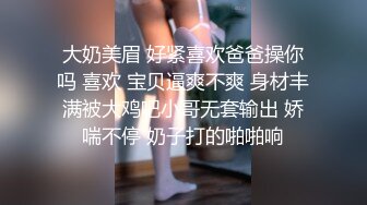 大奶美眉 好紧喜欢爸爸操你吗 喜欢 宝贝逼爽不爽 身材丰满被大鸡吧小哥无套输出 娇喘不停 奶子打的啪啪响