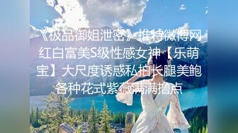 《极品御姐泄密》推特微博网红白富美S级性感女神【乐萌宝】大尺度诱惑私拍长腿美鲍各种花式紫薇满满撸点