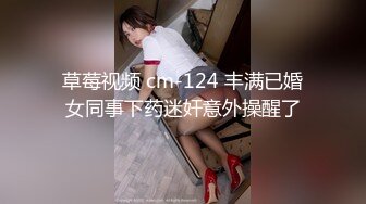 草莓视频 cm-124 丰满已婚女同事下药迷奸意外操醒了