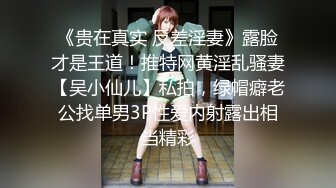 《贵在真实 反差淫妻》露脸才是王道！推特网黄淫乱骚妻【吴小仙儿】私拍，绿帽癖老公找单男3P性爱内射露出相当精彩