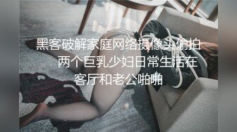 黑客破解家庭网络摄像头偷拍❤️两个巨乳少妇日常生活在客厅和老公啪啪