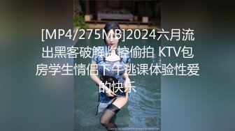 [MP4/275MB]2024六月流出黑客破解监控偷拍 KTV包房学生情侣下午逃课体验性爱的快乐