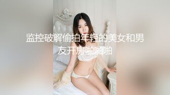 监控破解偷拍年轻的美女和男友开房啪啪啪