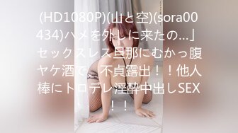 (HD1080P)(山と空)(sora00434)ハメを外しに来たの…」セックスレス旦那にむかっ腹ヤケ酒で、不貞露出！！他人棒にトロデレ淫酔中出しSEX！！