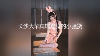 长沙大华宾馆舒服的小骚货