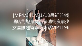 [MP4/341M]1/18最新 连锁酒店约炮身材苗条清纯良家少女蛮腰翘臀乖巧听话VIP1196