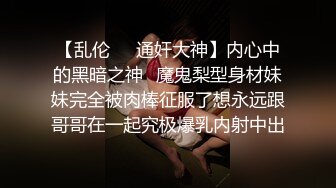 【乱伦❤️通奸大神】内心中的黑暗之神✿魔鬼梨型身材妹妹完全被肉棒征服了想永远跟哥哥在一起究极爆乳内射中出