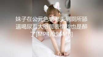 妹子在公元色诱老头到厕所舔逼喝尿看大爷那表情我也是醉了[MP4/996MB]