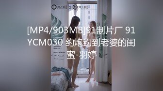 [MP4/903MB]91制片厂 91YCM030 约炮约到老婆的闺蜜-羽婷