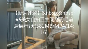 【新片速遞】&nbsp;&nbsp;★§美女自拍卫生间刮阴毛前后展示§★[582MB/MP4/14:16]