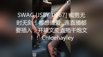 SWAG [JSBY-0067] 痴男无时无刻！都想做爱...连直播都要插入，开箱文变直播干炮文！！ Chloehayley