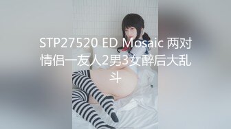 STP27520 ED Mosaic 两对情侣一友人2男3女醉后大乱斗