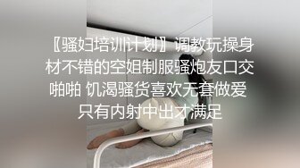 〖骚妇培训计划〗调教玩操身材不错的空姐制服骚炮友口交啪啪 饥渴骚货喜欢无套做爱 只有内射中出才满足